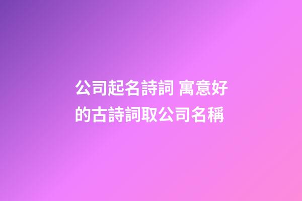 公司起名詩詞 寓意好的古詩詞取公司名稱-第1張-公司起名-玄機派
